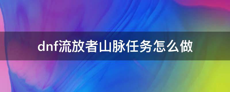 dnf流放者山脉任务怎么做 dnf流放者山脉任务奖励