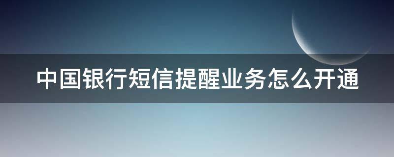 中国银行短信提醒业务怎么开通（中国银行短信提醒业务怎么开通不了）