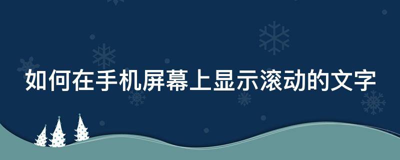 如何在手机屏幕上显示滚动的文字（如何在手机屏幕上显示滚动的文字呢）