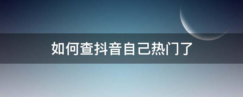 如何查抖音自己热门了（抖音怎么查看自己有没有上热门）