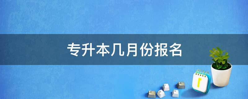 专升本几月份报名 专升本几月份报名几月份考试