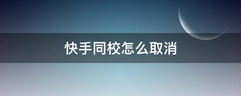 快手同校怎么取消 怎么关闭快手同校