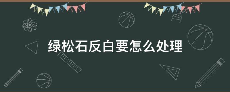 绿松石反白要怎么处理 松石反白怎么办