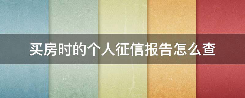 买房时的个人征信报告怎么查（买房怎么看征信报告）