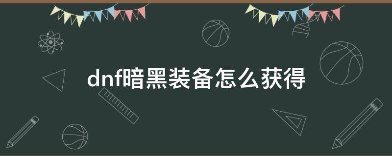 dnf暗黑装备怎么获得 dnf黑暗物质在哪获得