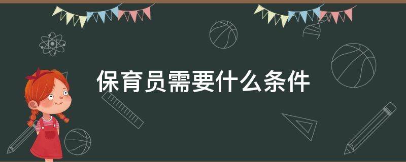 保育员需要什么条件（公立幼儿园保育员需要什么条件）