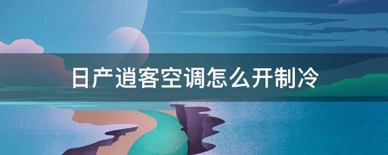 日产逍客空调怎么开制冷（东风日产逍客空调怎么开）