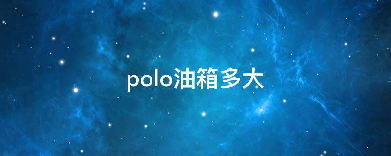 polo油箱多大 大众polo油箱多大