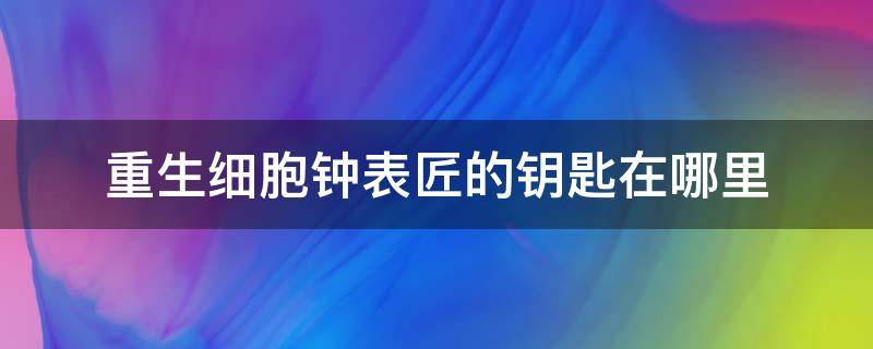 重生细胞钟表匠的钥匙在哪里 重生细胞钟表匠怎么打