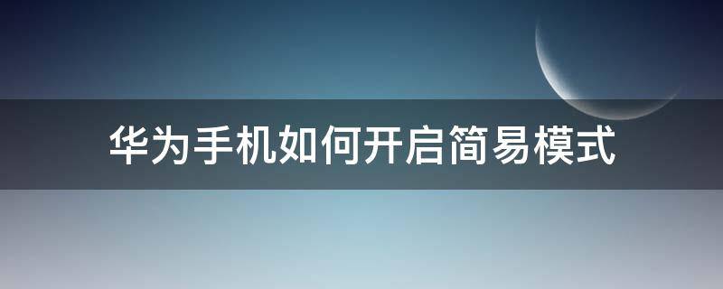 华为手机如何开启简易模式 华为手机怎么启动简易模式