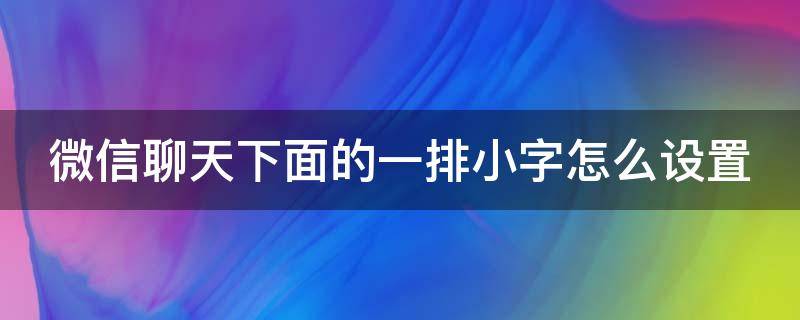 微信聊天下面的一排小字怎么设置 微信聊天下面的一排小字怎么设置不了