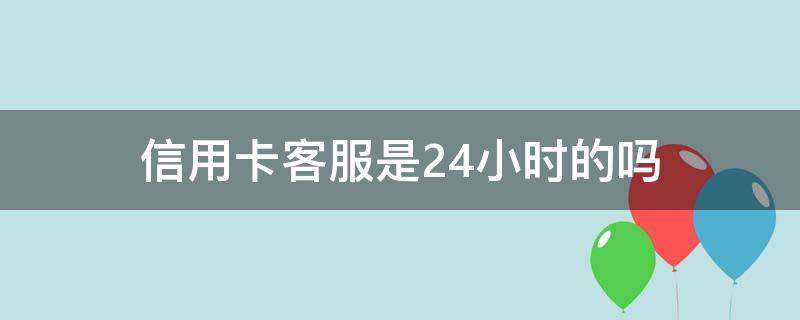 信用卡客服是24小时的吗（招行信用卡客服是24小时的吗）