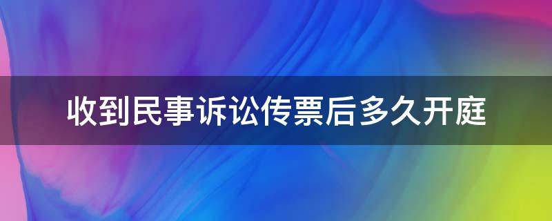 收到民事诉讼传票后多久开庭 民事诉讼拿到传票后多久开庭