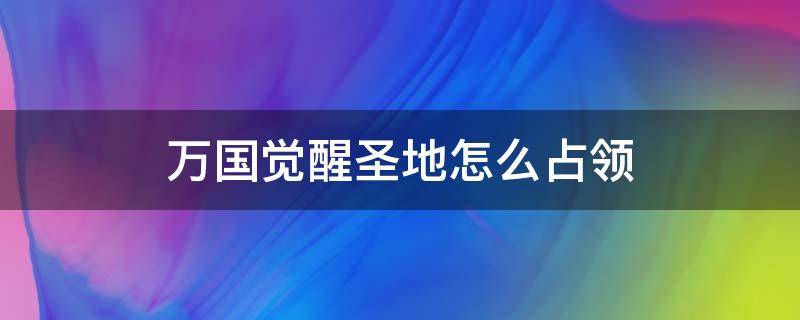 万国觉醒圣地怎么占领 万国觉醒怎么攻占领地