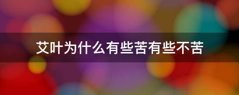 艾叶为什么有些苦有些不苦 为什么有些艾叶是苦的