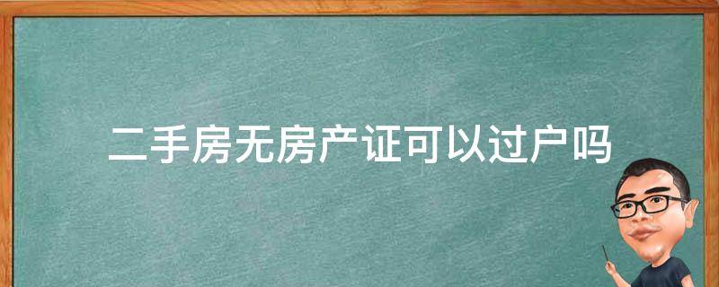 二手房无房产证可以过户吗（二手房没证可以过户吗）