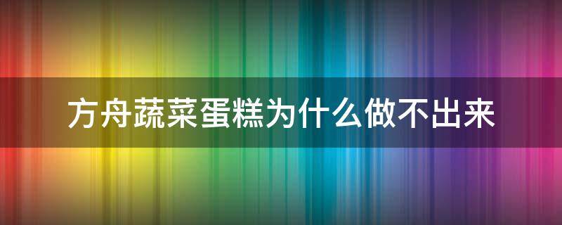 方舟蔬菜蛋糕为什么做不出来 方舟蔬菜蛋糕制作方法