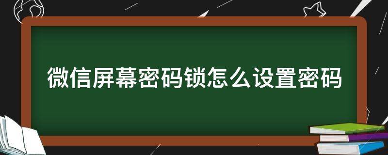 微信屏幕密码锁怎么设置密码（华为微信屏幕密码锁怎么设置密码）