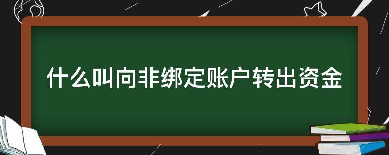 什么叫向非绑定账户转出资金（向非绑定账户转出资金是什么意思）