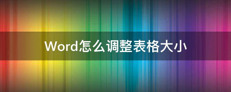 Word怎么调整表格大小（word怎么调整表格大小不影响其它行）