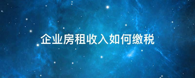 企业房租收入如何缴税（房租收入要交企业所得税吗）