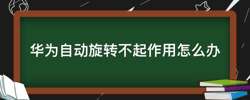 华为自动旋转不起作用怎么办（华为开启了自动旋转不起作用）