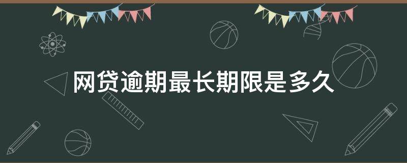 网贷逾期最长期限是多久 网贷多久算严重逾期