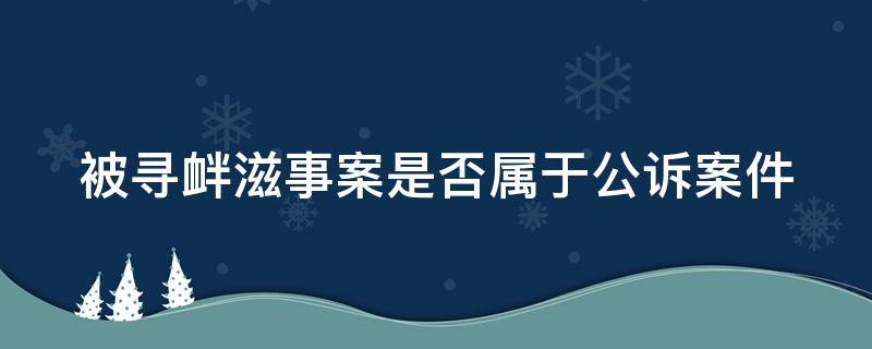 被寻衅滋事案是否属于公诉案件 被寻衅滋事案什么意思?