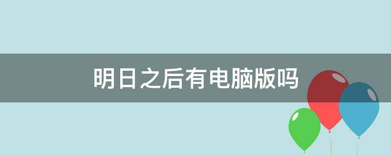 明日之后有电脑版吗 明日之后 电脑版