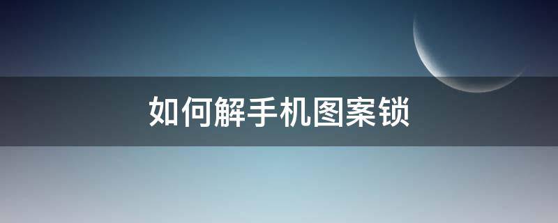 如何解手机图案锁（如何解手机图案锁oppo）