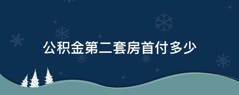 公积金第二套房首付多少 公积金贷款第二套房首付多少