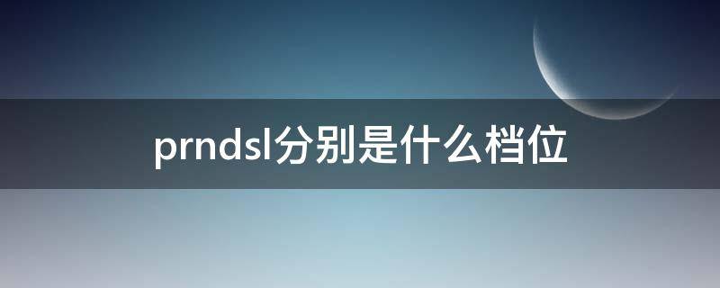 prndsl分别是什么档位（prnds都是什么档位）