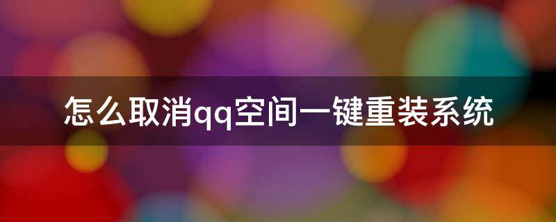 怎么取消qq空间一键重装系统 qq怎么一键清空间