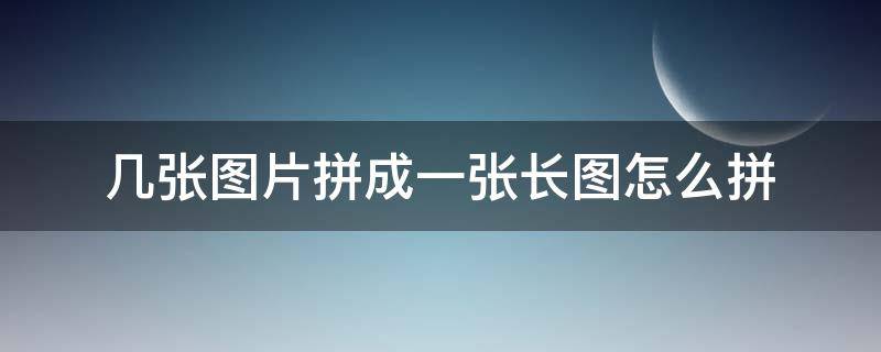 几张图片拼成一张长图怎么拼（几个图拼成一张长图）