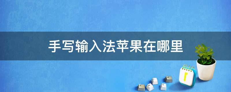 手写输入法苹果在哪里 手写输入法苹果在哪里上海长征医院肝移植仉教授