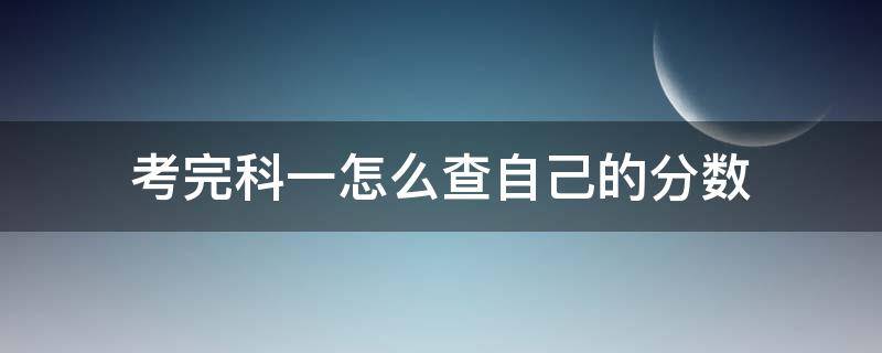 考完科一怎么查自己的分数 科一考完如何查分