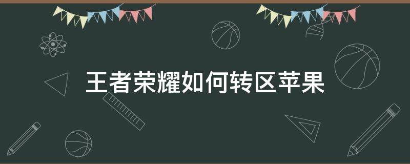 王者荣耀如何转区苹果（王者荣耀如何转区苹果转安卓免费）