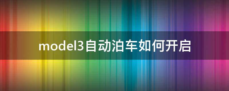 model3自动泊车如何开启 model3怎么自动泊车