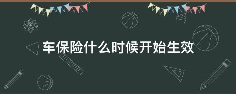 车保险什么时候开始生效 汽车保险什么时候开始生效