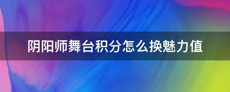 阴阳师舞台积分怎么换魅力值 舞台魅力值 阴阳师