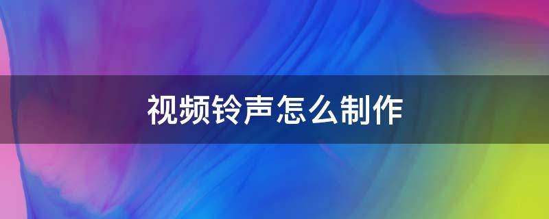 视频铃声怎么制作 vivo视频铃声怎么制作