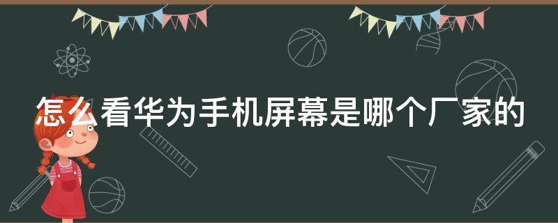 怎么看华为手机屏幕是哪个厂家的 怎么看华为手机屏幕是哪个厂家的品牌