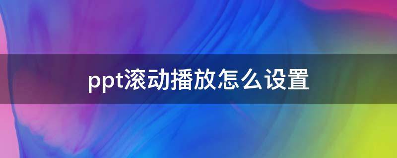 ppt滚动播放怎么设置（ppt滚动播放怎么设置图片）