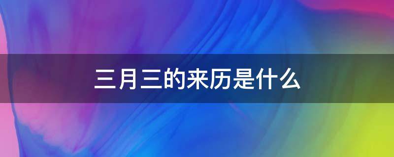 三月三的来历是什么 关于3月3的来历