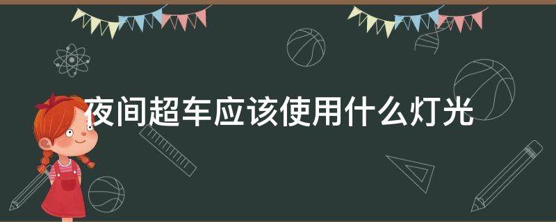 夜间超车应该使用什么灯光 夜间超车时使用什么灯光