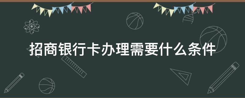 招商银行卡办理需要什么条件（深圳招商银行卡办理需要什么条件）