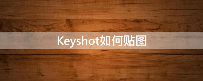 Keyshot如何贴图（keyshot如何贴图案）