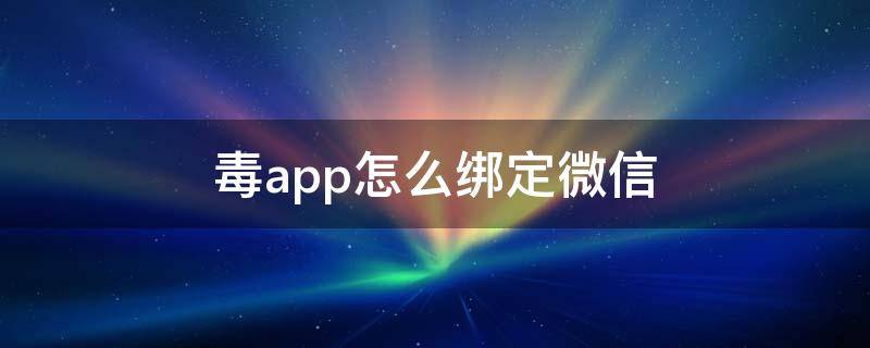 毒app怎么绑定微信 毒怎么绑定微信支付