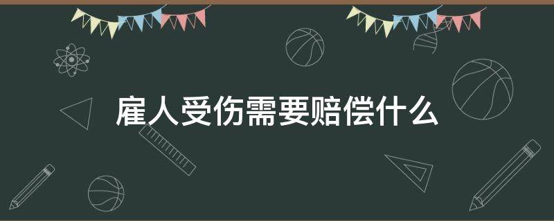 雇人受伤需要赔偿什么 雇佣受伤怎么赔偿