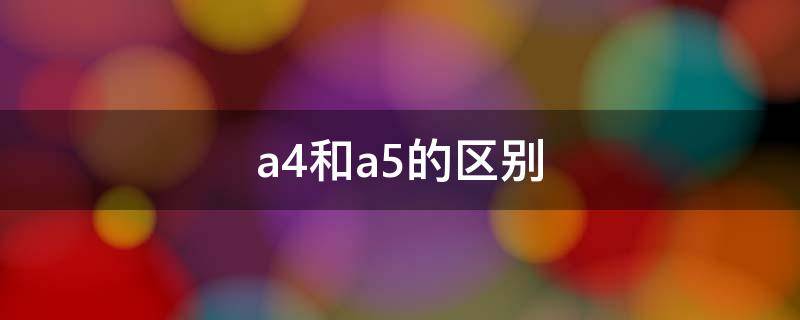 a4和a5的区别 打印纸a4和a5的区别